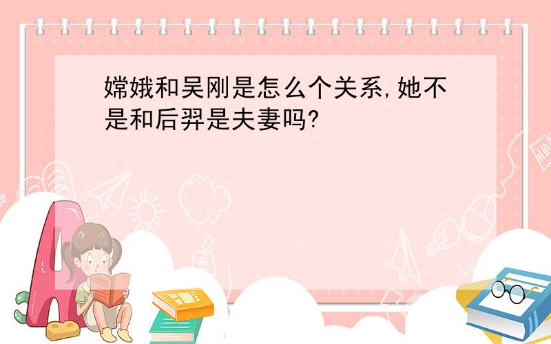 嫦娥和吴刚是怎么个关系,她不是和后羿是夫妻吗?