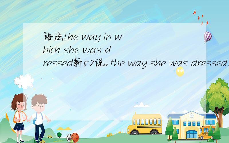 语法the way in which she was dressed新57说,the way she was dressed,就是 the way (in which) she was dressedin which是什么?我看不懂 in which