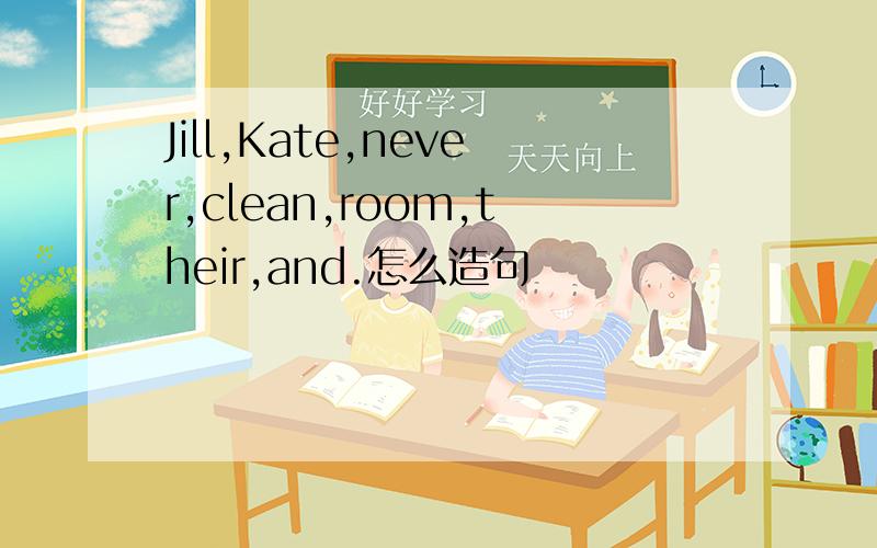 Jill,Kate,never,clean,room,their,and.怎么造句
