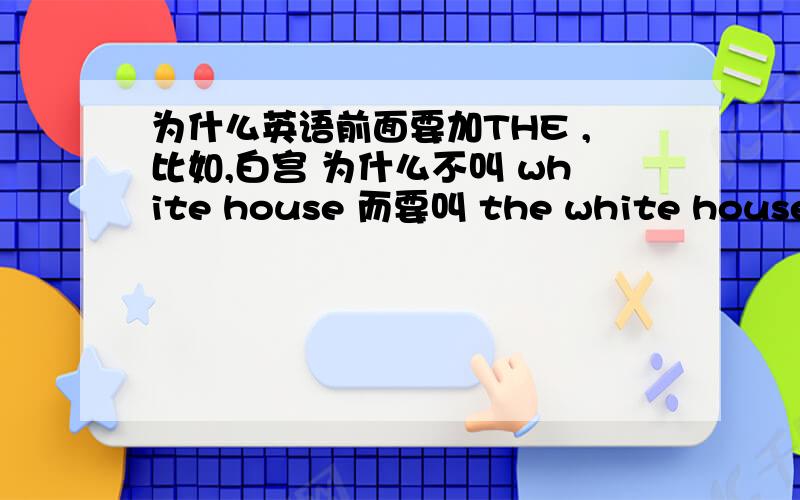 为什么英语前面要加THE ,比如,白宫 为什么不叫 white house 而要叫 the white house