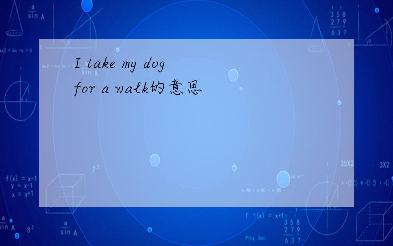 I take my dog for a walk的意思