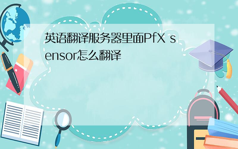 英语翻译服务器里面PfX sensor怎么翻译