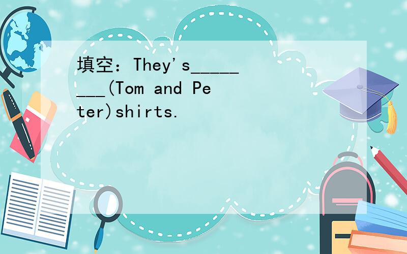 填空：They's________(Tom and Peter)shirts.