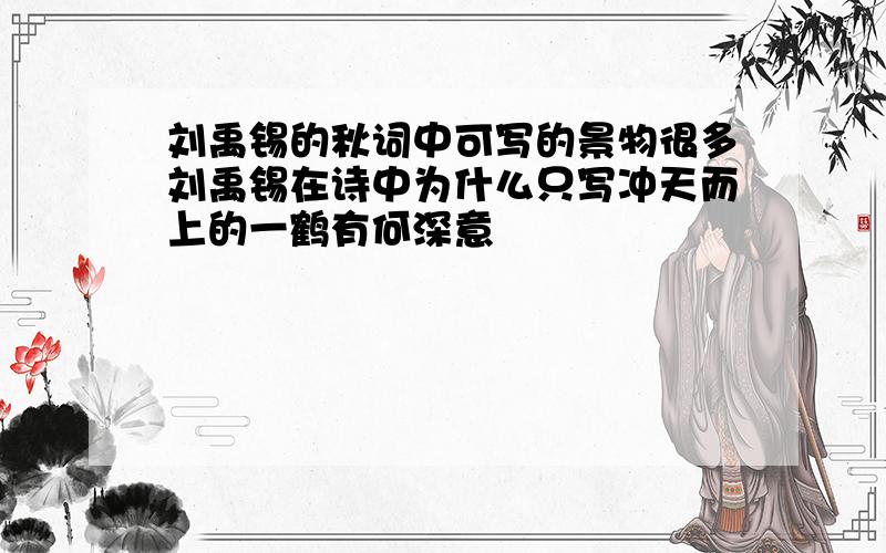 刘禹锡的秋词中可写的景物很多刘禹锡在诗中为什么只写冲天而上的一鹤有何深意