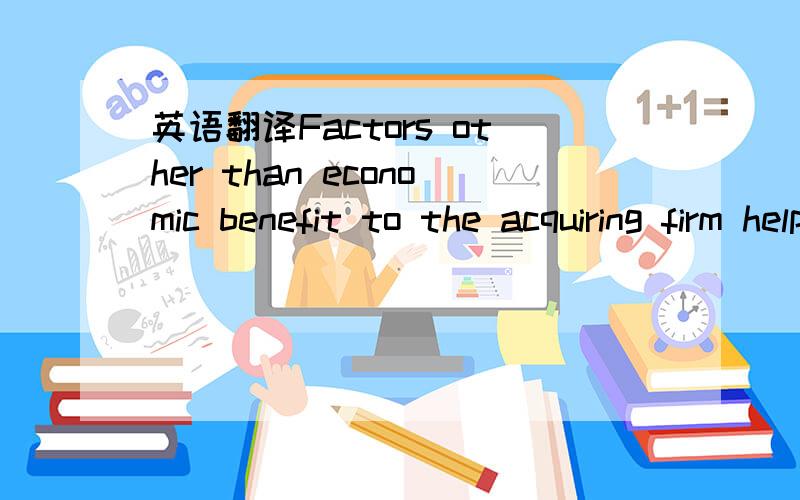 英语翻译Factors other than economic benefit to the acquiring firm help to explain the frequency with which corporate acquisitions occur.