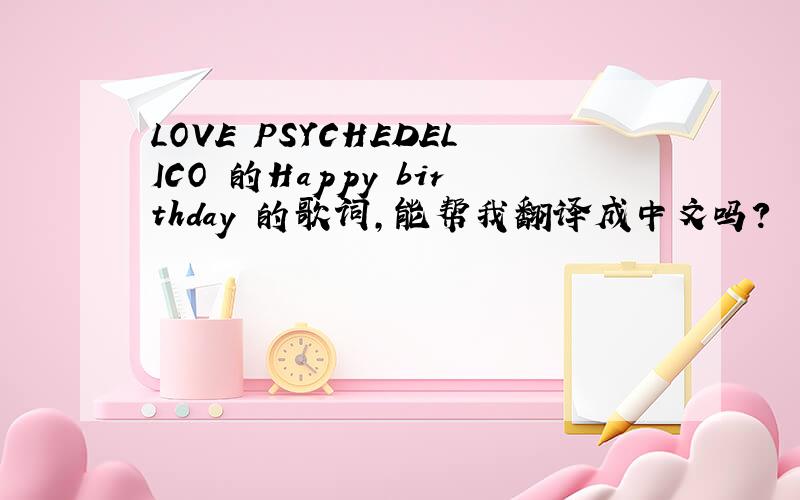 LOVE PSYCHEDELICO 的Happy birthday 的歌词,能帮我翻译成中文吗?