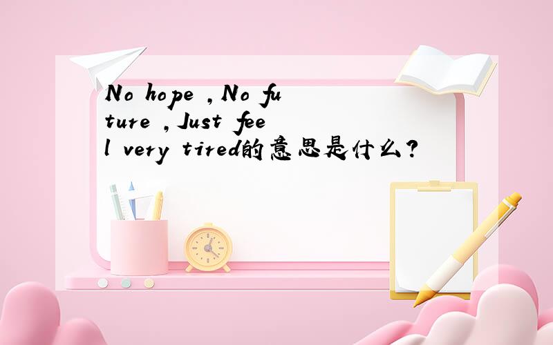 No hope ,No future ,Just feel very tired的意思是什么?