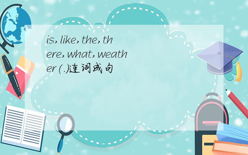 is,like,the,there,what,weather(.)连词成句
