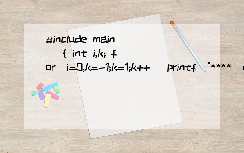 #include main() { int i,k; for(i=0,k=-1;k=1;k++) printf(