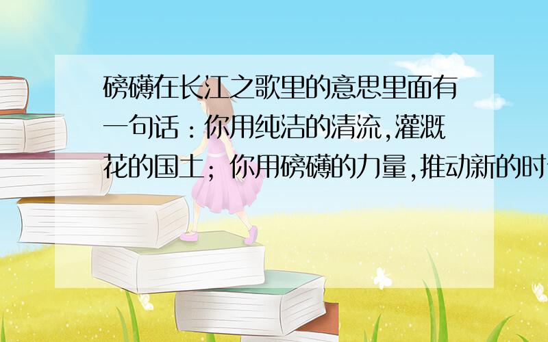 磅礴在长江之歌里的意思里面有一句话：你用纯洁的清流,灌溉花的国土；你用磅礴的力量,推动新的时代.这里的“磅礴”是什么意思?