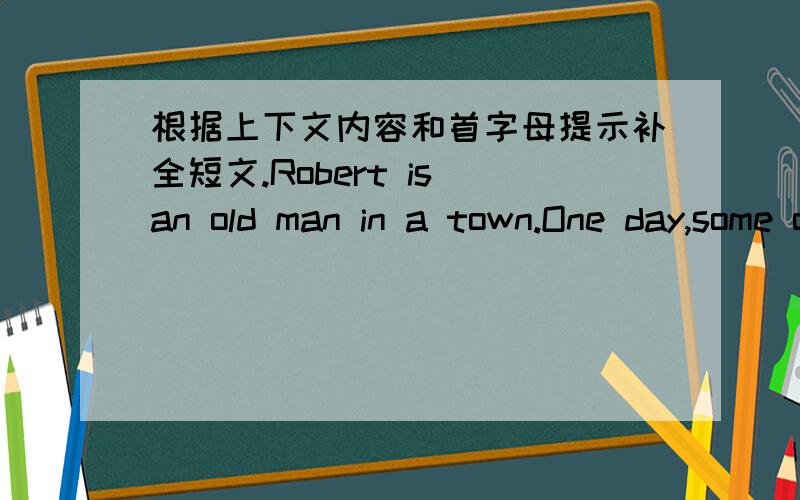 根据上下文内容和首字母提示补全短文.Robert is an old man in a town.One day,some of Robert's friends were talking about youny people in their town.They all a______(1)that old people were c______(2) than young people.  Then one of them