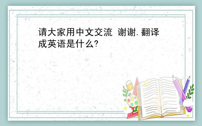 请大家用中文交流 谢谢.翻译成英语是什么?