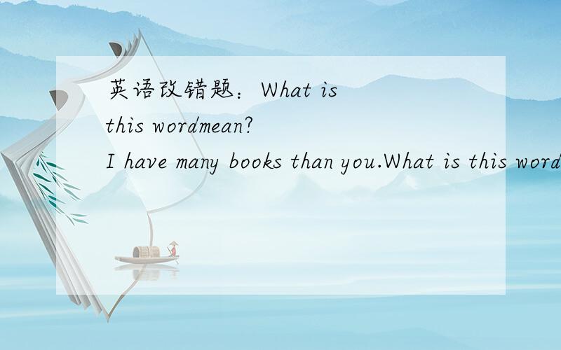 英语改错题：What is this wordmean?I have many books than you.What is this word mean？I have many books than you.