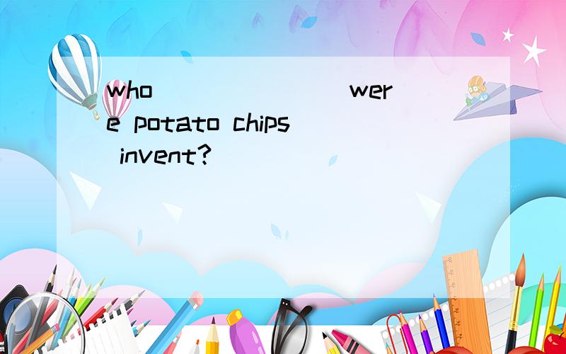 who _______were potato chips invent?