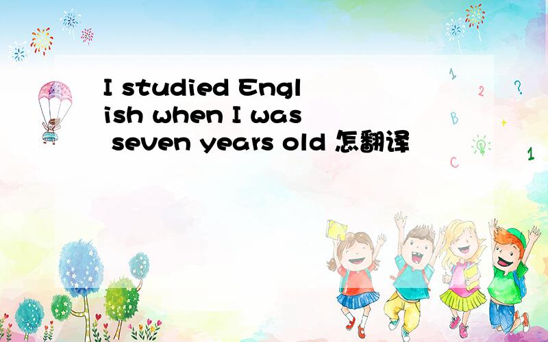 I studied English when I was seven years old 怎翻译