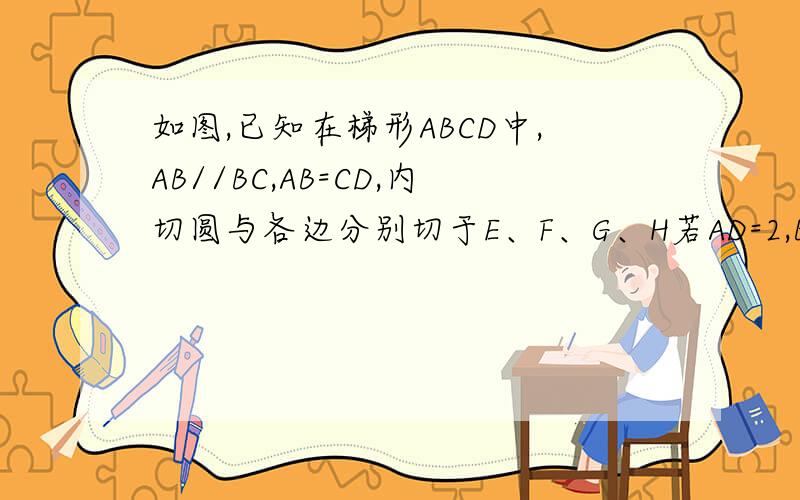 如图,已知在梯形ABCD中,AB//BC,AB=CD,内切圆与各边分别切于E、F、G、H若AD=2,BC=8 求圆O的半径