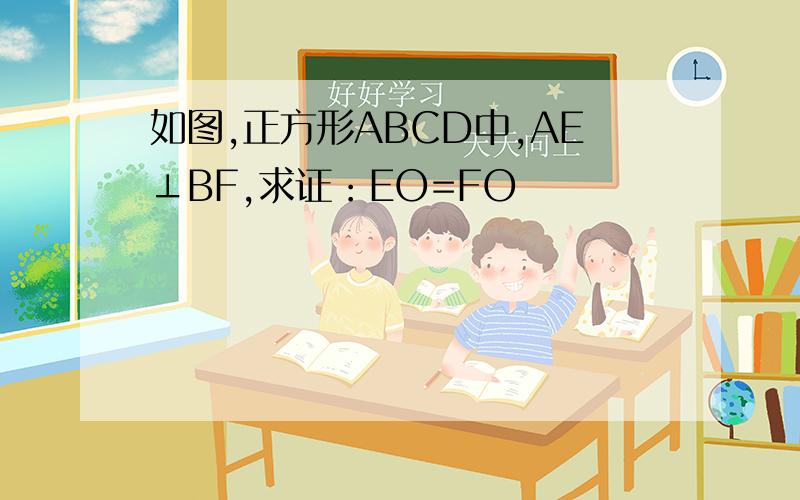 如图,正方形ABCD中,AE⊥BF,求证：EO=FO