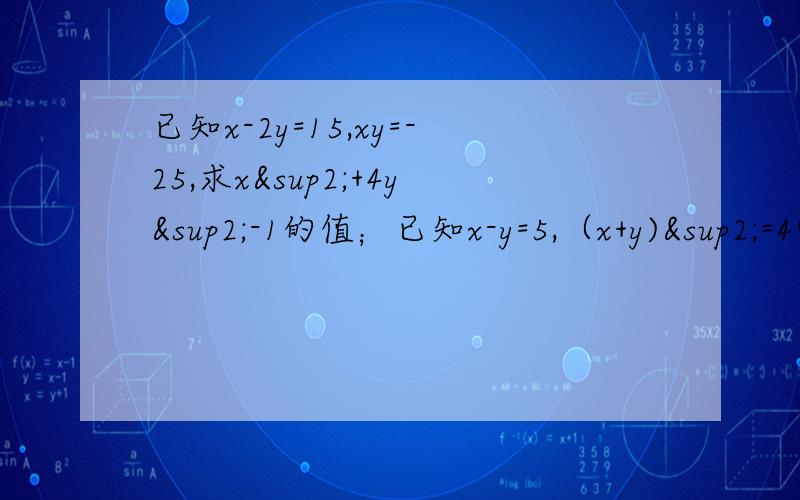 已知x-2y=15,xy=-25,求x²+4y²-1的值；已知x-y=5,（x+y)²=49,求x²+y²的值.