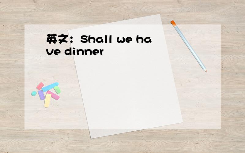 英文：Shall we have dinner