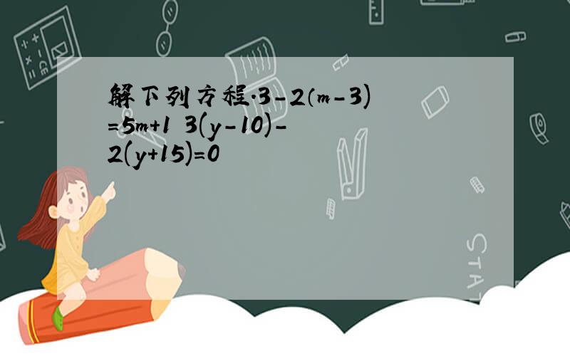 解下列方程.3-2（m-3)=5m+1 3(y-10)-2(y+15)=0