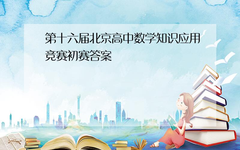 第十六届北京高中数学知识应用竞赛初赛答案