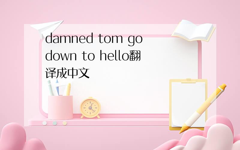 damned tom go down to hello翻译成中文