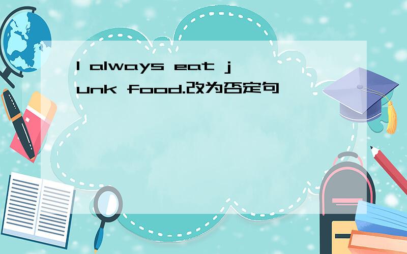 l always eat junk food.改为否定句
