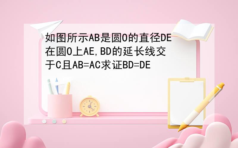 如图所示AB是圆O的直径DE在圆O上AE,BD的延长线交于C且AB=AC求证BD=DE