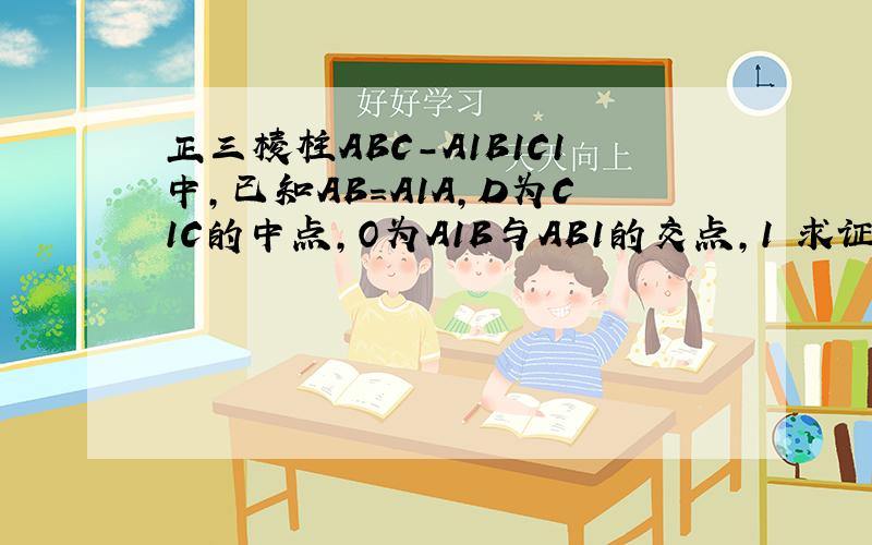 正三棱柱ABC-A1B1C1中,已知AB=A1A,D为C1C的中点,O为A1B与AB1的交点,1 求证：AB1⊥平面A1BD2 若E为AO的中点,求证CE‖平面A1BD