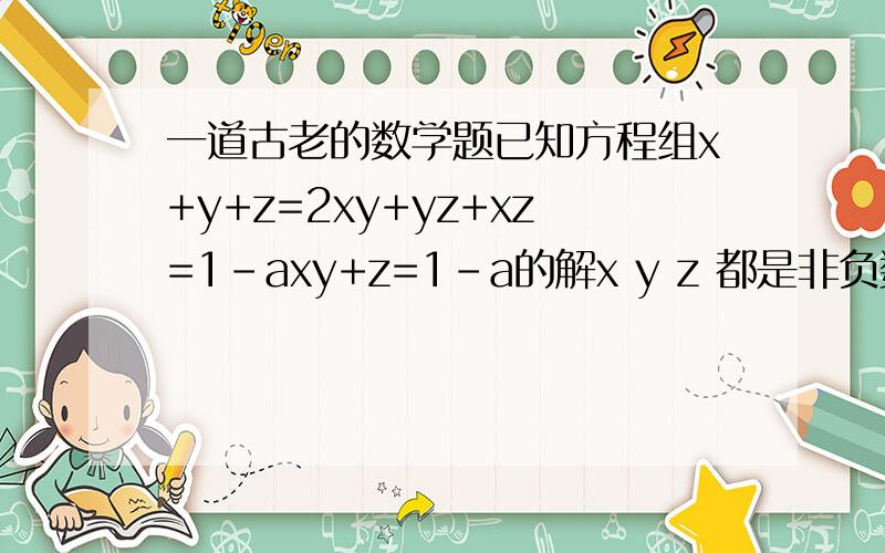 一道古老的数学题已知方程组x+y+z=2xy+yz+xz=1-axy+z=1-a的解x y z 都是非负数,求a 的值-0.25≤a∠1