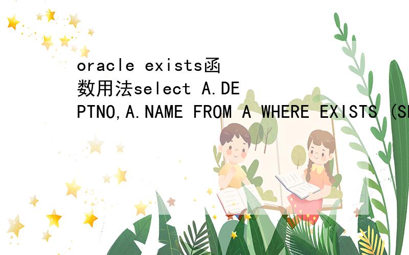 oracle exists函数用法select A.DEPTNO,A.NAME FROM A WHERE EXISTS (SELECT 1 FROM B WHERE A.DEPTNO=B.DEPTNO)中的SELECT 不会是查找是1的值吧?