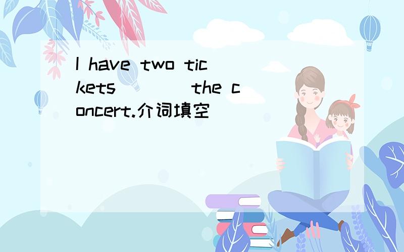I have two tickets ___ the concert.介词填空
