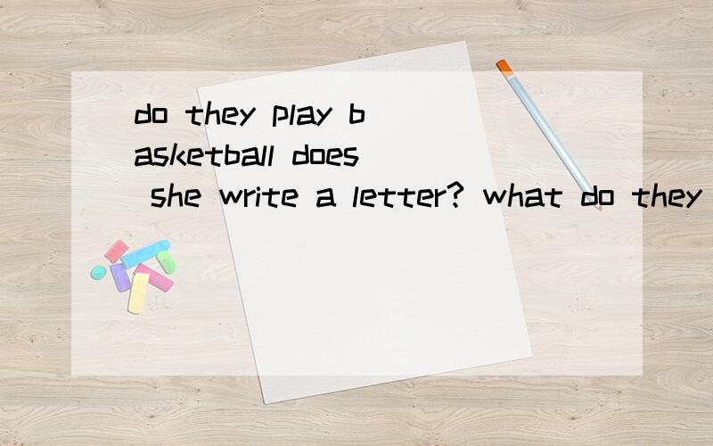 do they play basketball does she write a letter? what do they look at?（都进行时态改写）
