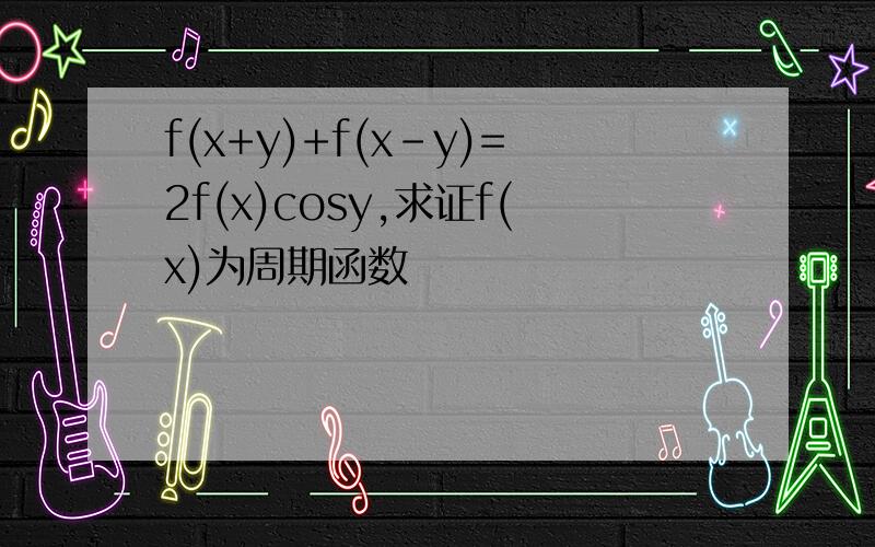 f(x+y)+f(x-y)=2f(x)cosy,求证f(x)为周期函数
