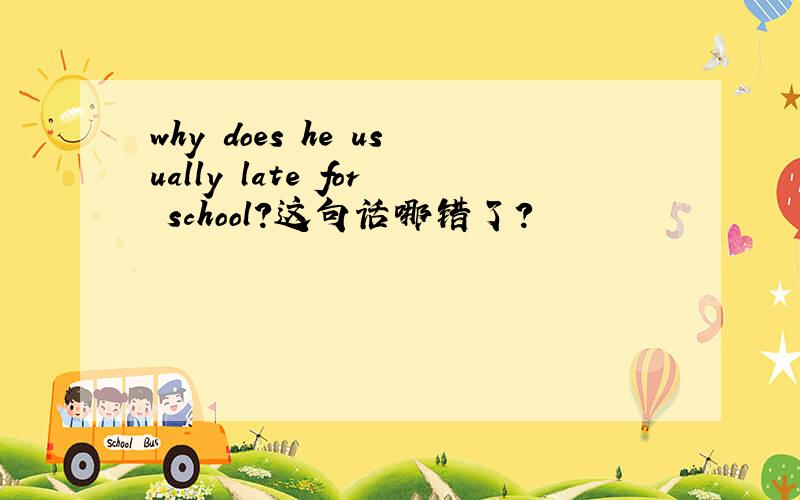 why does he usually late for school?这句话哪错了?