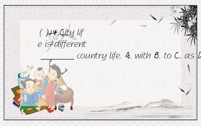 （ ）24.City life is different _______ country life. A. with B. to C. as D. from