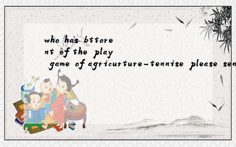 who has bttorent of the play game of agricurture-tennise please send it to me!