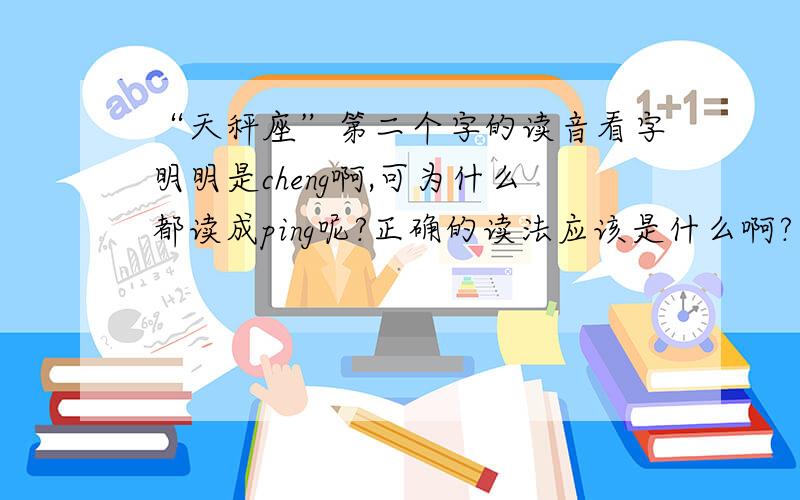 “天秤座”第二个字的读音看字明明是cheng啊,可为什么都读成ping呢?正确的读法应该是什么啊?