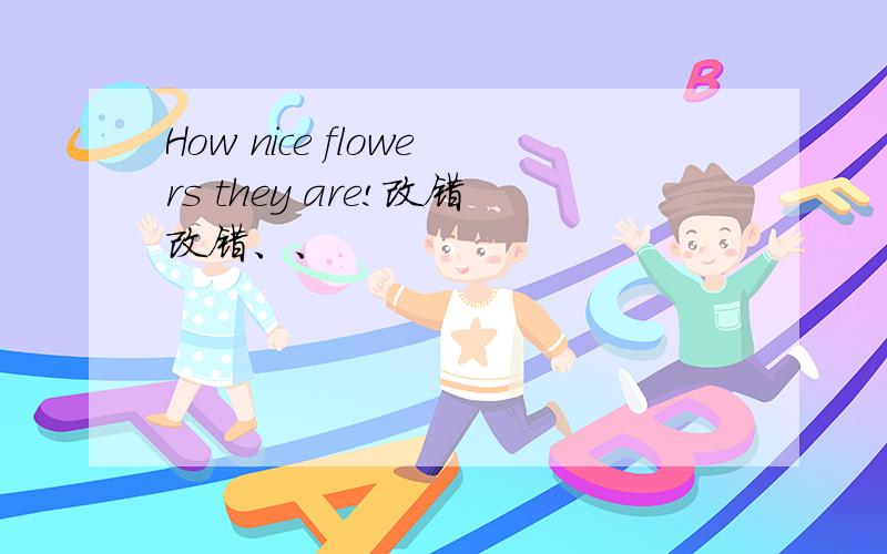 How nice flowers they are!改错改错、、
