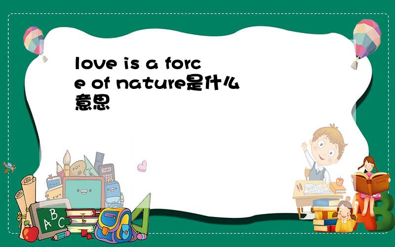 love is a force of nature是什么意思