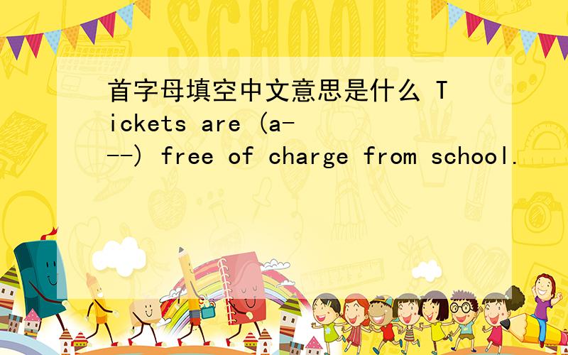 首字母填空中文意思是什么 Tickets are (a---) free of charge from school.