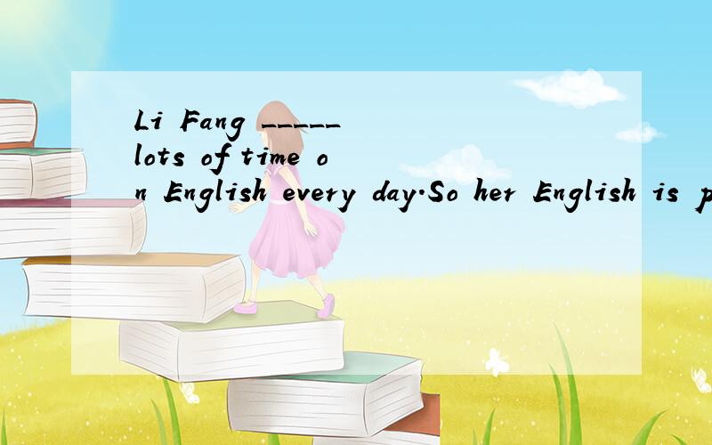 Li Fang _____ lots of time on English every day.So her English is pretty good.A.takes B.pays C,costs D.spends (请说明选择理由）