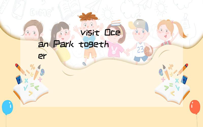 __ __visit Ocean Park together