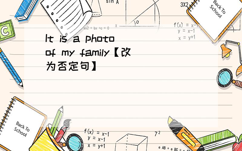 It is a photo of my family【改为否定句】