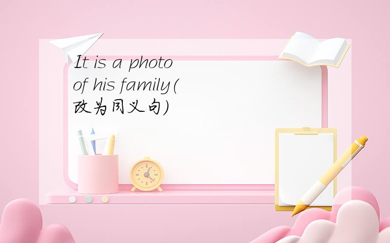 It is a photo of his family(改为同义句）
