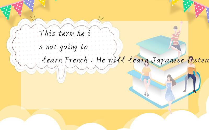 This term he is not going to learn French . He will learn Japanese instead.同义句转换He is going to learn Japanese (   )(      )French this term