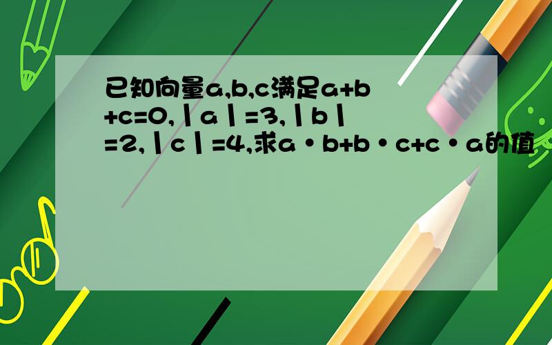 已知向量a,b,c满足a+b+c=0,丨a丨=3,丨b丨=2,丨c丨=4,求a·b+b·c+c·a的值