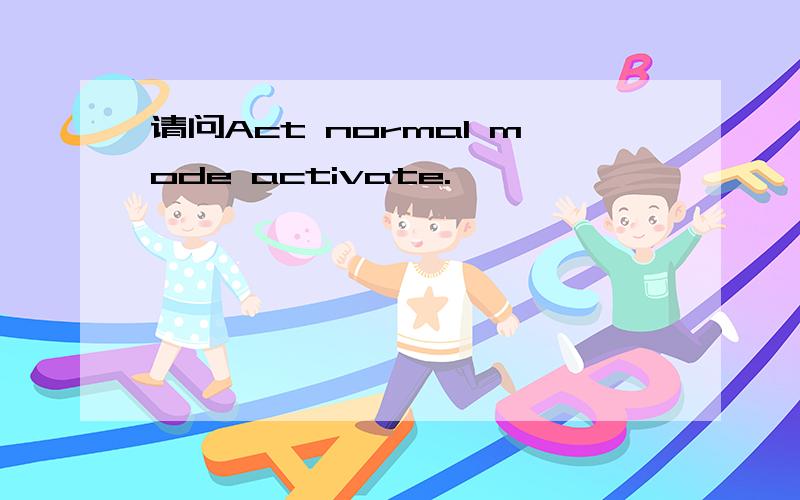 请问Act normal mode activate.