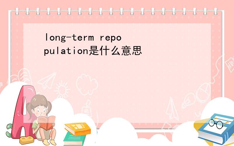 long-term repopulation是什么意思