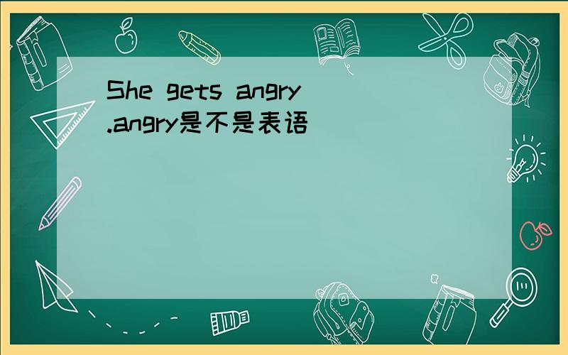 She gets angry.angry是不是表语
